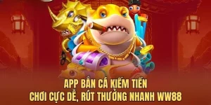 App bắn cá kiếm tiền WW88 - Chơi cực dễ, rút thưởng nhanh