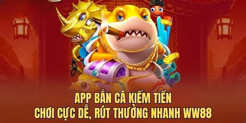 App bắn cá kiếm tiền WW88 - Chơi cực dễ, rút thưởng nhanh