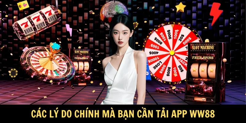 Các lý do chính mà bạn cần tải app WW88
