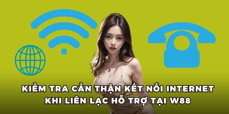 Kiểm tra cẩn thận kết nối internet khi liên lạc hỗ trợ tại W88