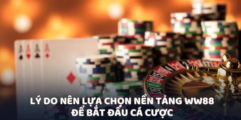 Lý do nên lựa chọn nền tảng WW88 để bắt đầu cá cược