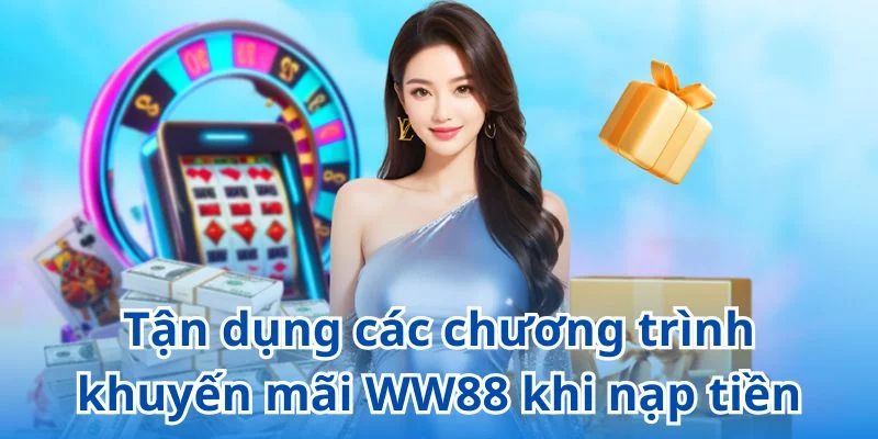 Tận dụng triệt để các chương trình khuyến mãi WW88 khi nạp tiền