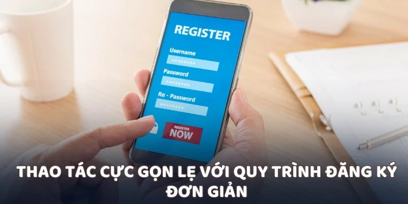 Thao tác cực gọn lẹ với quy trình đăng ký đơn giản