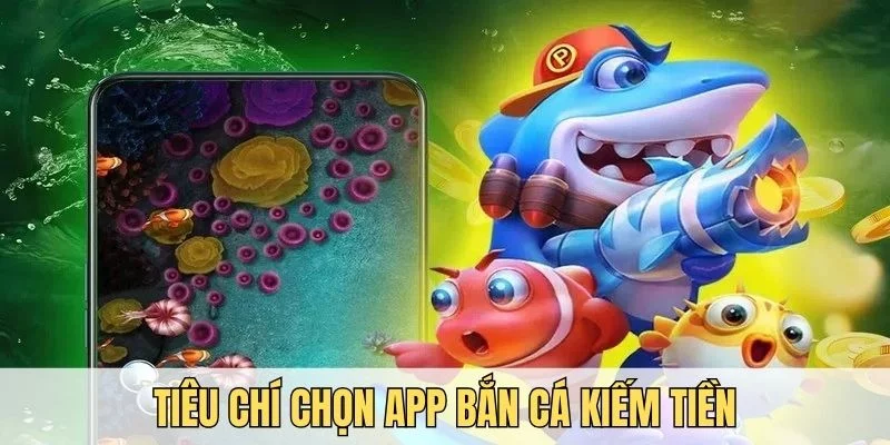 Mách bạn những tiêu chí chọn app bắn cá kiếm tiền uy tín