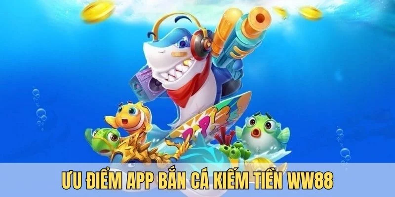 Ưu điểm của app bắn cá kiếm tiền WW88 sẽ làm bạn thích